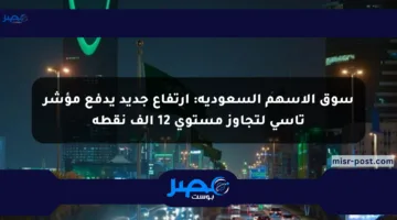 سوق الأسهم السعودية: ارتفاع جديد يدفع مؤشر تاسي لتجاوز مستوى 12 ألف نقطة